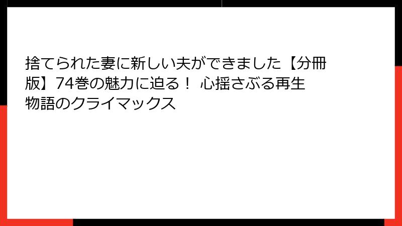 捨てられた妻に新しい夫ができました【分冊版】74巻の魅力に迫る! 心揺さぶる再生物語のクライマックス