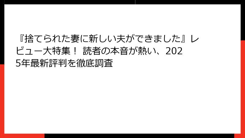 『捨てられた妻に新しい夫ができました』レビュー大特集! 読者の本音が熱い、2025年最新評判を徹底調査