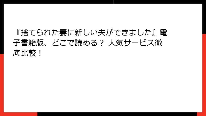 『捨てられた妻に新しい夫ができました』電子書籍版、どこで読める? 人気サービス徹底比較!