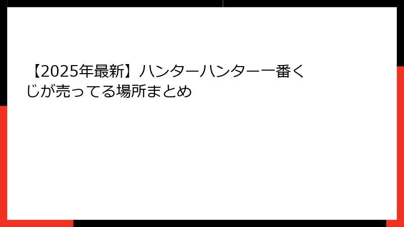 【2025年最新】ハンターハンター一番くじが売ってる場所まとめ