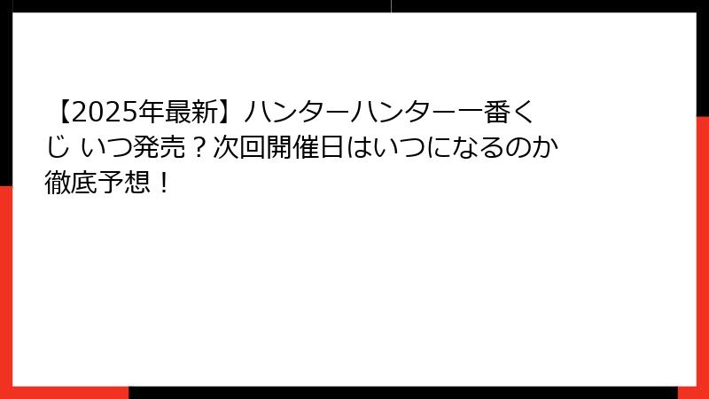 【2025年最新】ハンターハンター一番くじ いつ発売？次回開催日はいつになるのか徹底予想！