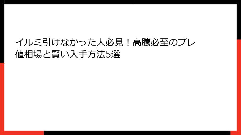 イルミ引けなかった人必見！高騰必至のプレ値相場と賢い入手方法5選