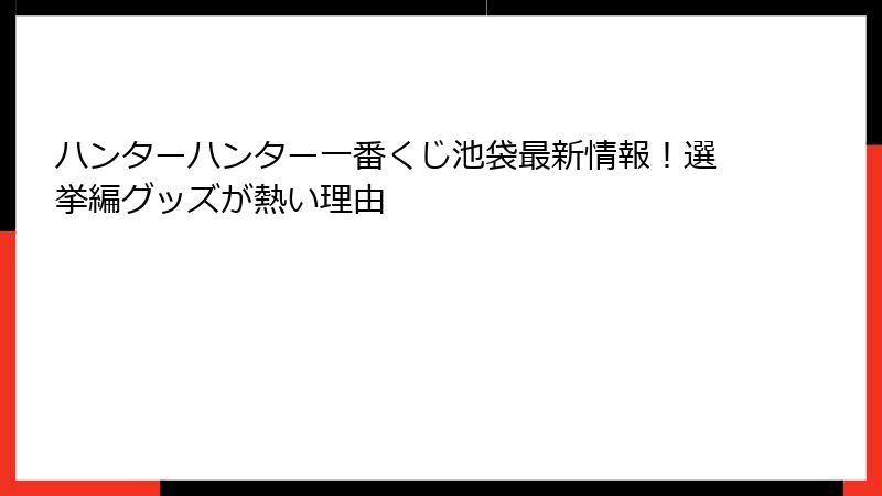 ハンターハンター一番くじ池袋最新情報！選挙編グッズが熱い理由