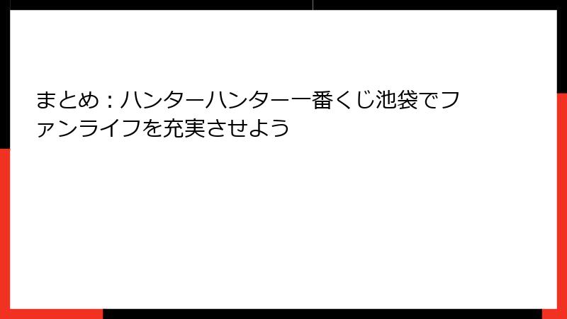まとめ：ハンターハンター一番くじ池袋でファンライフを充実させよう