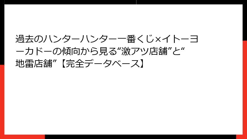 過去のハンターハンター一番くじ×イトーヨーカドーの傾向から見る“激アツ店舗”と“地雷店舗”【完全データベース】