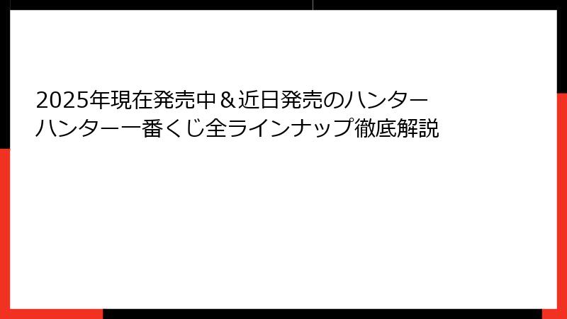 2025年現在発売中＆近日発売のハンターハンター一番くじ全ラインナップ徹底解説