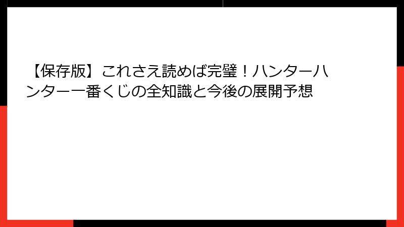 【保存版】これさえ読めば完璧！ハンターハンター一番くじの全知識と今後の展開予想