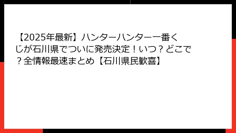 【2025年最新】ハンターハンター一番くじが石川県でついに発売決定！いつ？どこで？全情報最速まとめ【石川県民歓喜】