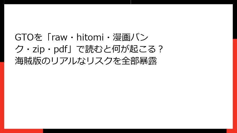 GTOを「raw・hitomi・漫画バンク・zip・pdf」で読むと何が起こる?海賊版のリアルなリスクを全部暴露