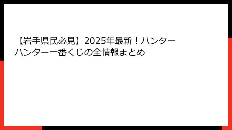 【岩手県民必見】2025年最新!ハンターハンター一番くじの全情報まとめ