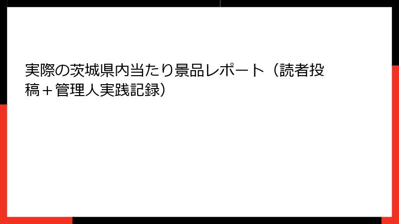 実際の茨城県内当たり景品レポート（読者投稿＋管理人実践記録）