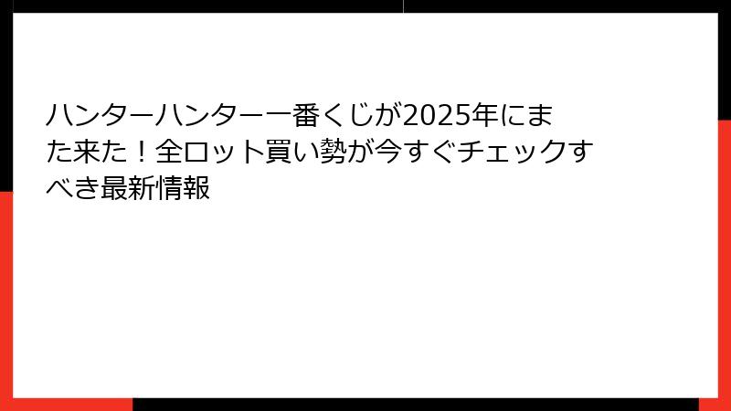 ハンターハンター一番くじが2025年にまた来た！全ロット買い勢が今すぐチェックすべき最新情報