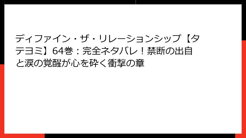 ディファイン・ザ・リレーションシップ【タテヨミ】64巻：完全ネタバレ！禁断の出自と涙の覚醒が心を砕く衝撃の章