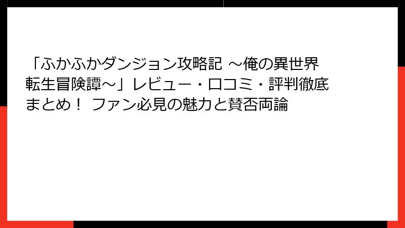 「ふかふかダンジョン攻略記 ～俺の異世界転生冒険譚～」レビュー・口コミ・評判徹底まとめ！ ファン必見の魅力と賛否両論