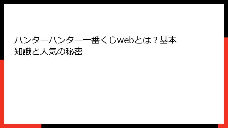 ハンターハンター一番くじwebとは？基本知識と人気の秘密