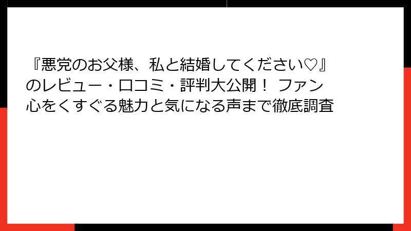 『悪党のお父様、私と結婚してください♡』のレビュー・口コミ・評判大公開! ファン心をくすぐる魅力と気になる声まで徹底調査