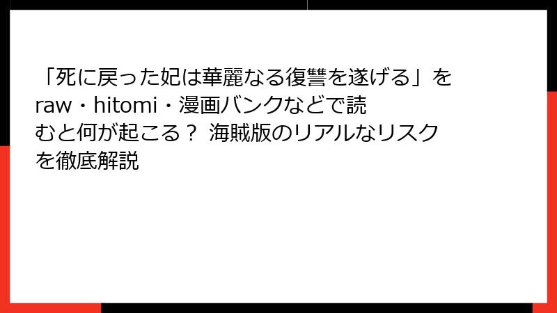 「死に戻った妃は華麗なる復讐を遂げる」をraw・hitomi・漫画バンクなどで読むと何が起こる？ 海賊版のリアルなリスクを徹底解説
