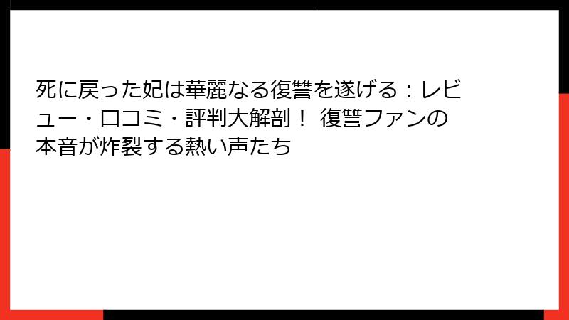 死に戻った妃は華麗なる復讐を遂げる：レビュー・口コミ・評判大解剖！ 復讐ファンの本音が炸裂する熱い声たち