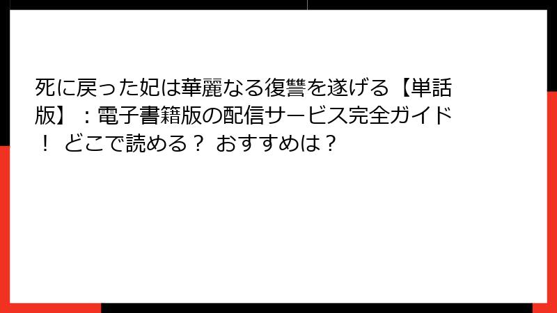死に戻った妃は華麗なる復讐を遂げる【単話版】：電子書籍版の配信サービス完全ガイド！ どこで読める？ おすすめは？