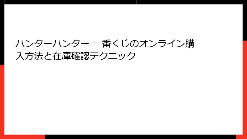 ハンターハンター 一番くじのオンライン購入方法と在庫確認テクニック