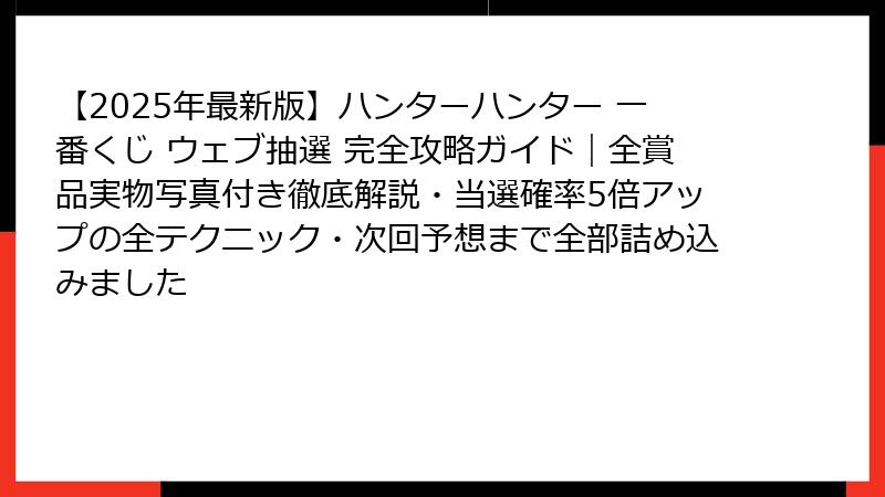 【2025年最新版】ハンターハンター 一番くじ ウェブ抽選 完全攻略ガイド｜全賞品実物写真付き徹底解説・当選確率5倍アップの全テクニック・次回予想まで全部詰め込みました