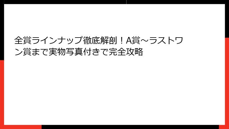 全賞ラインナップ徹底解剖！A賞～ラストワン賞まで実物写真付きで完全攻略