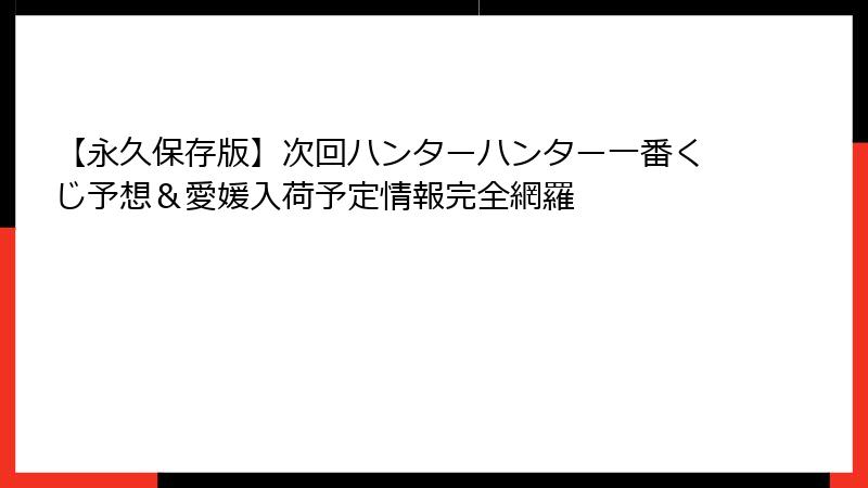 【永久保存版】次回ハンターハンター一番くじ予想＆愛媛入荷予定情報完全網羅
