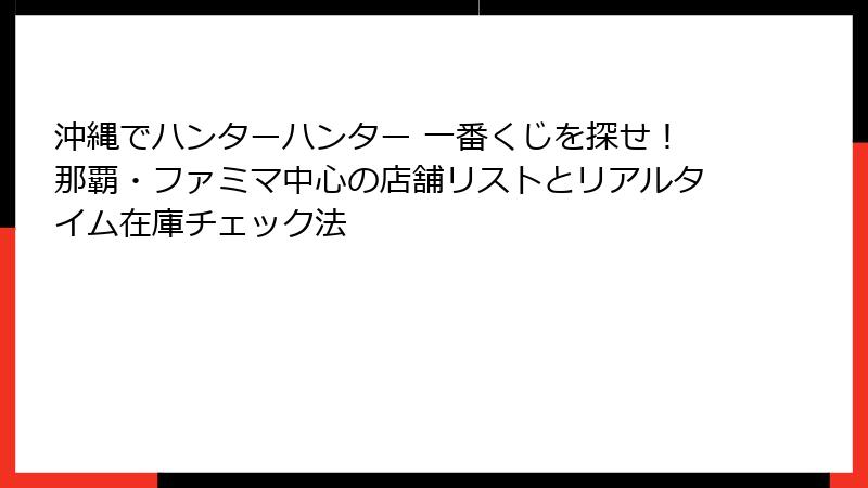 沖縄でハンターハンター 一番くじを探せ！那覇・ファミマ中心の店舗リストとリアルタイム在庫チェック法