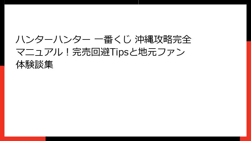 ハンターハンター 一番くじ 沖縄攻略完全マニュアル！完売回避Tipsと地元ファン体験談集