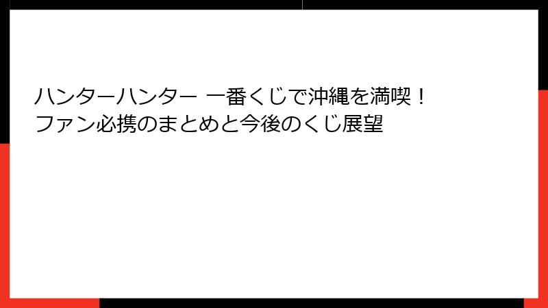 ハンターハンター 一番くじで沖縄を満喫！ファン必携のまとめと今後のくじ展望