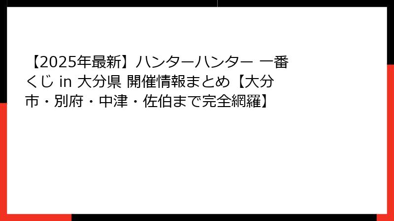 【2025年最新】ハンターハンター 一番くじ in 大分県 開催情報まとめ【大分市・別府・中津・佐伯まで完全網羅】