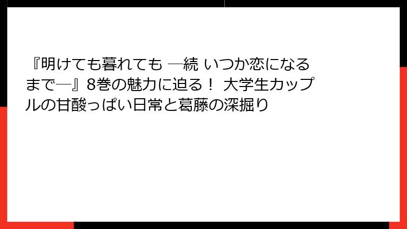 『明けても暮れても ―続 いつか恋になるまで―』8巻の魅力に迫る! 大学生カップルの甘酸っぱい日常と葛藤の深掘り