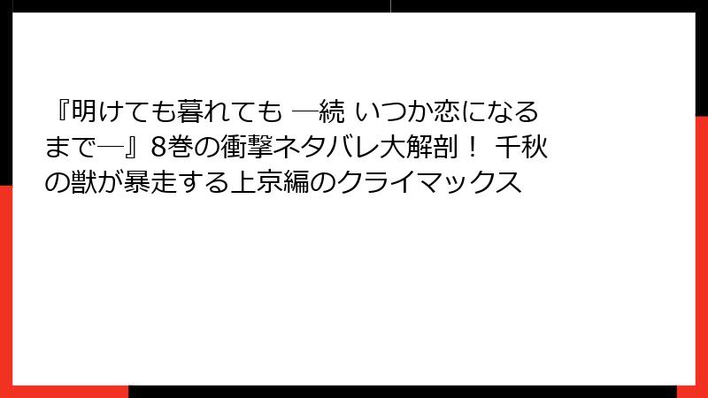『明けても暮れても ―続 いつか恋になるまで―』8巻の衝撃ネタバレ大解剖! 千秋の獣が暴走する上京編のクライマックス