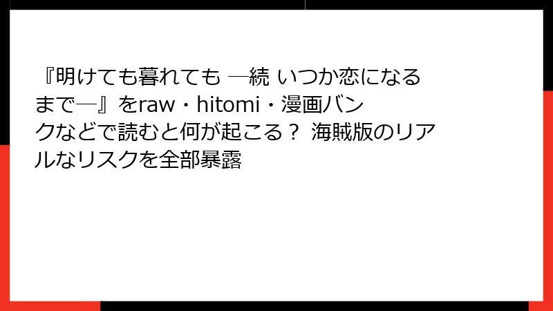 『明けても暮れても ―続 いつか恋になるまで―』をraw・hitomi・漫画バンクなどで読むと何が起こる? 海賊版のリアルなリスクを全部暴露
