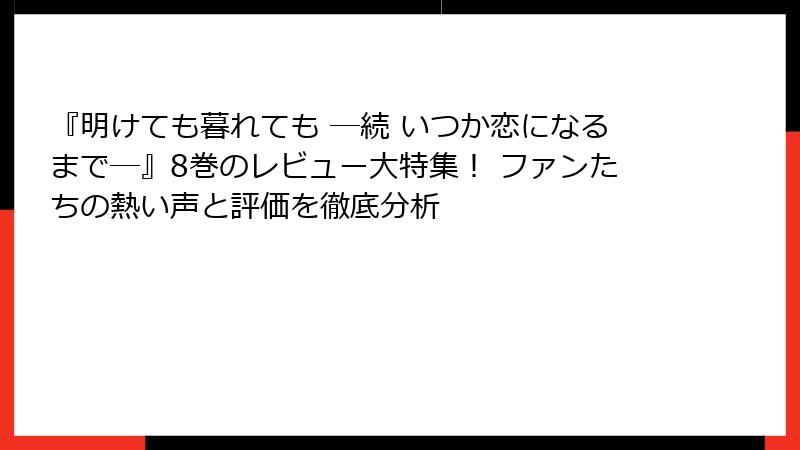 『明けても暮れても ―続 いつか恋になるまで―』8巻のレビュー大特集! ファンたちの熱い声と評価を徹底分析