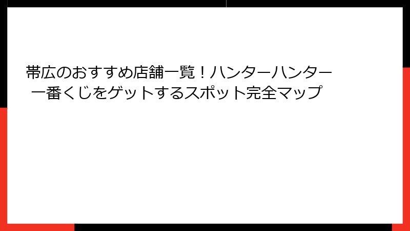 帯広のおすすめ店舗一覧！ハンターハンター 一番くじをゲットするスポット完全マップ
