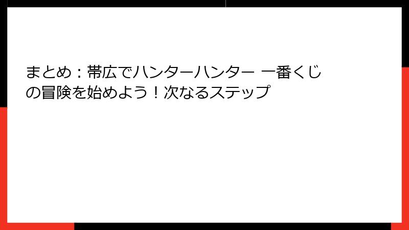 まとめ：帯広でハンターハンター 一番くじの冒険を始めよう！次なるステップ