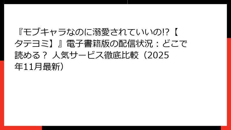 『モブキャラなのに溺愛されていいの!?【タテヨミ】』電子書籍版の配信状況:どこで読める? 人気サービス徹底比較(2025年11月最新)