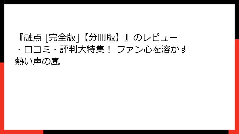 『融点 [完全版]【分冊版】』のレビュー・口コミ・評判大特集！ ファン心を溶かす熱い声の嵐