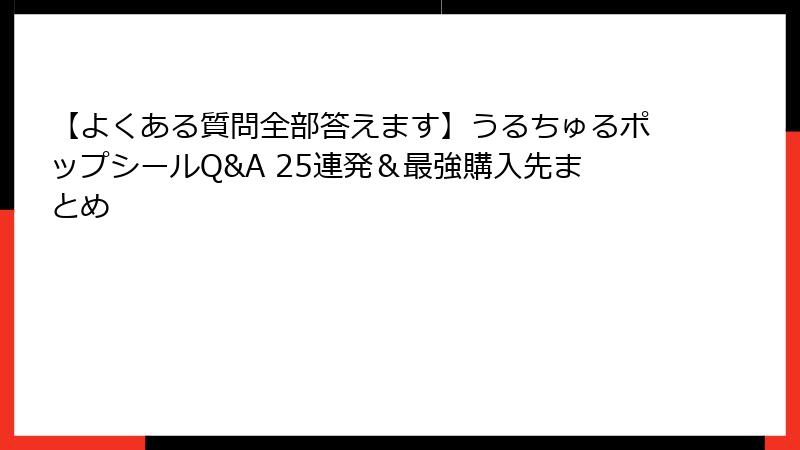【よくある質問全部答えます】うるちゅるポップシールQ&A 25連発＆最強購入先まとめ