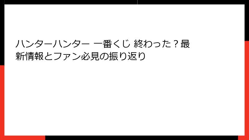 ハンターハンター 一番くじ 終わった？最新情報とファン必見の振り返り