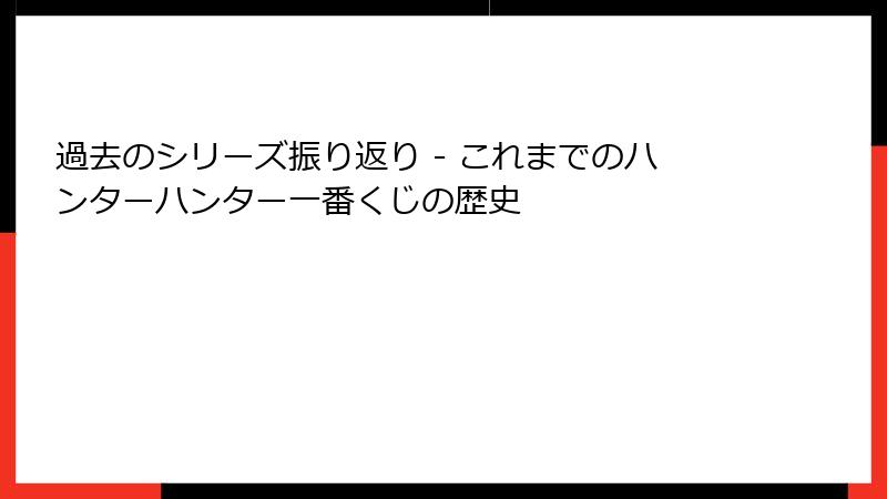 過去のシリーズ振り返り - これまでのハンターハンター一番くじの歴史