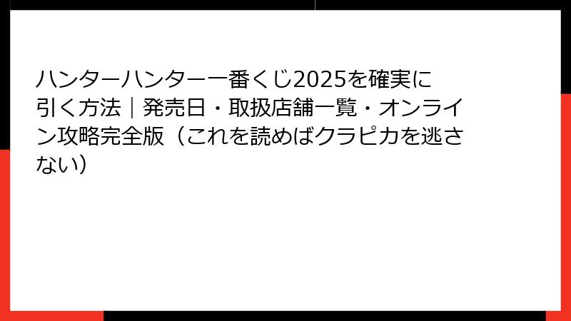 ハンターハンター一番くじ2025を確実に引く方法｜発売日・取扱店舗一覧・オンライン攻略完全版（これを読めばクラピカを逃さない）