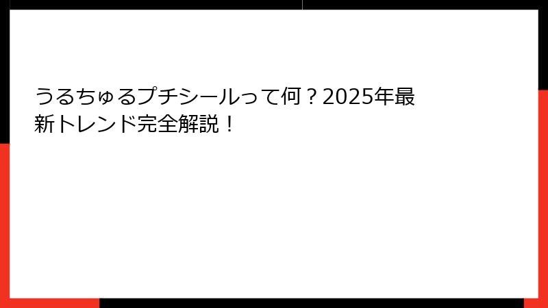 うるちゅるプチシールって何？2025年最新トレンド完全解説！