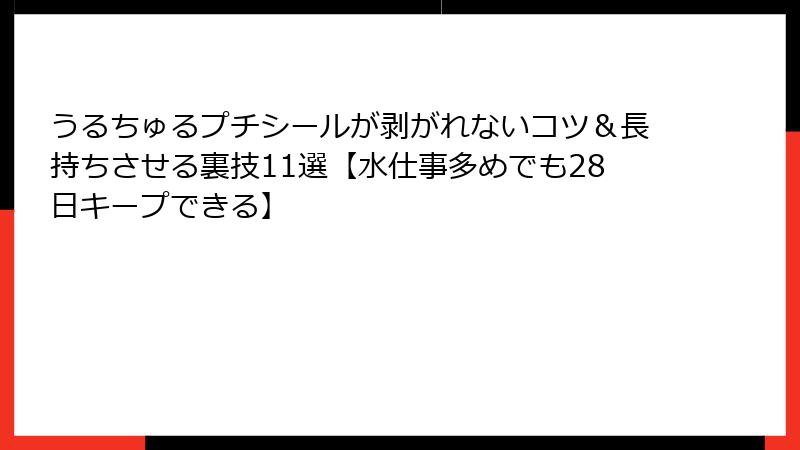 うるちゅるプチシールが剥がれないコツ＆長持ちさせる裏技11選【水仕事多めでも28日キープできる】