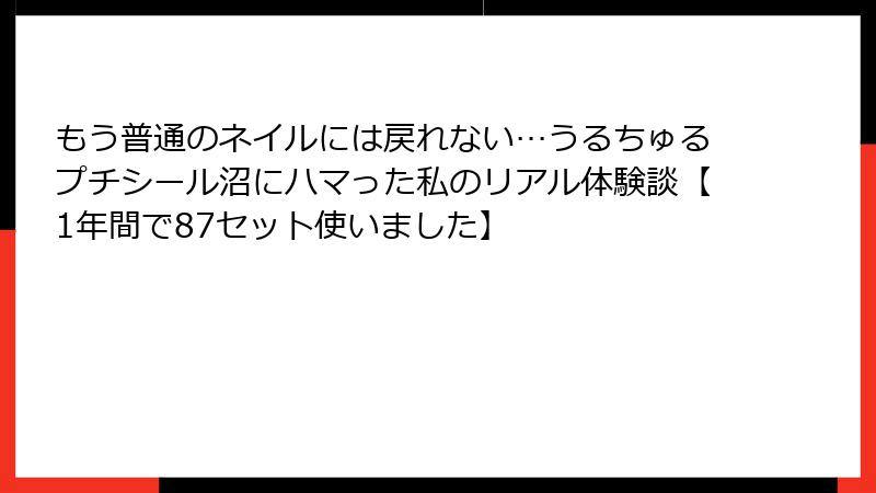 もう普通のネイルには戻れない…うるちゅるプチシール沼にハマった私のリアル体験談【1年間で87セット使いました】