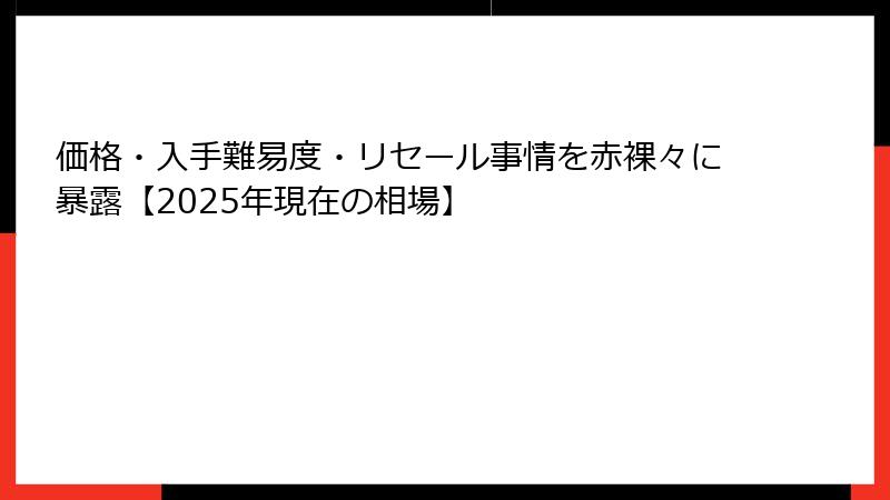 価格・入手難易度・リセール事情を赤裸々に暴露【2025年現在の相場】