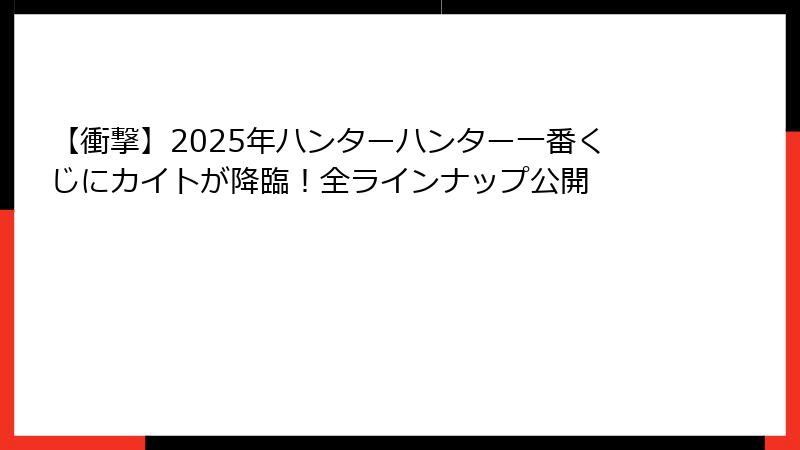 【衝撃】2025年ハンターハンター一番くじにカイトが降臨！全ラインナップ公開