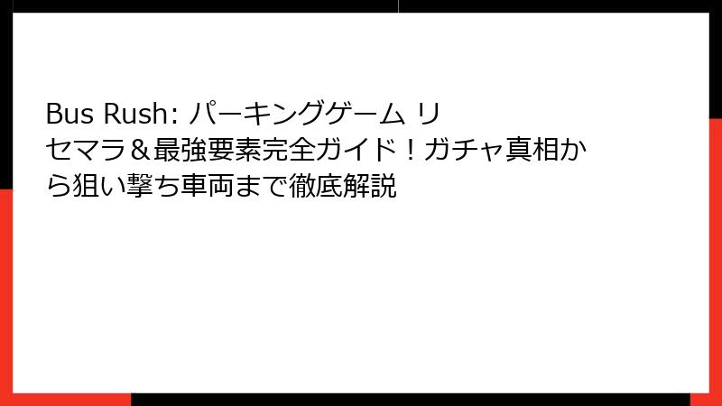 Bus Rush: パーキングゲーム リセマラ＆最強要素完全ガイド！ガチャ真相から狙い撃ち車両まで徹底解説