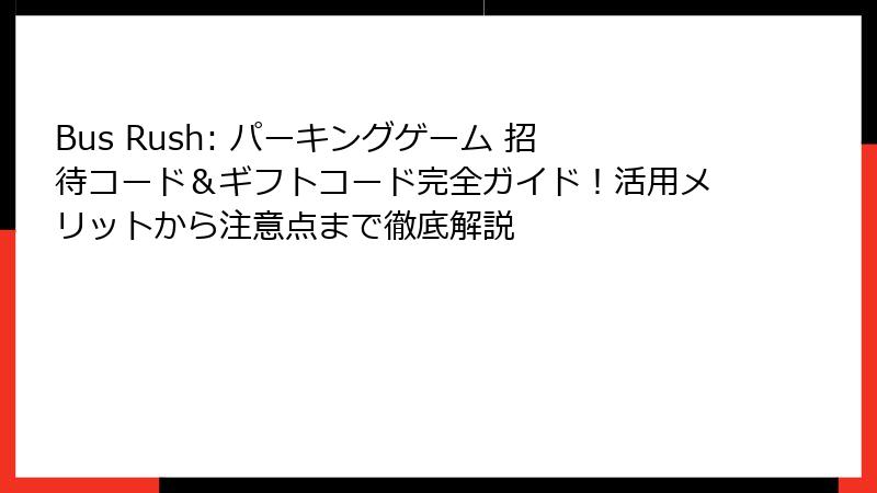 Bus Rush: パーキングゲーム 招待コード＆ギフトコード完全ガイド！活用メリットから注意点まで徹底解説